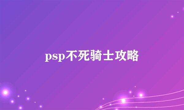 psp不死骑士攻略