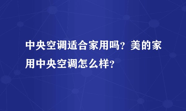 中央空调适合家用吗？美的家用中央空调怎么样？