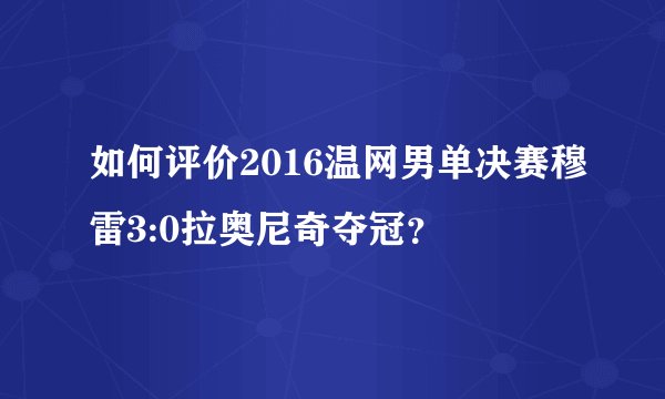 如何评价2016温网男单决赛穆雷3:0拉奥尼奇夺冠？
