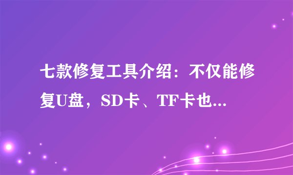 七款修复工具介绍：不仅能修复U盘，SD卡、TF卡也能修复！