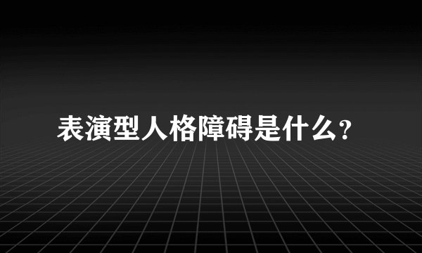 表演型人格障碍是什么？