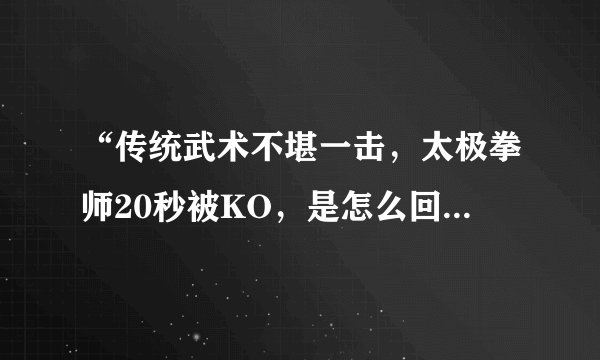 “传统武术不堪一击，太极拳师20秒被KO，是怎么回事，有无视频？
