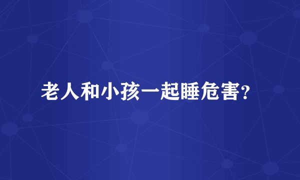 老人和小孩一起睡危害？