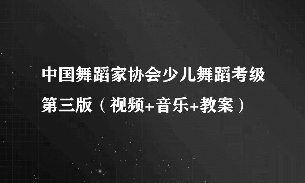 中国舞蹈家协会少儿舞蹈考级第三版（视频+音乐+教案）