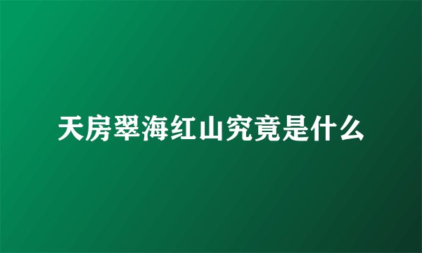 天房翠海红山究竟是什么