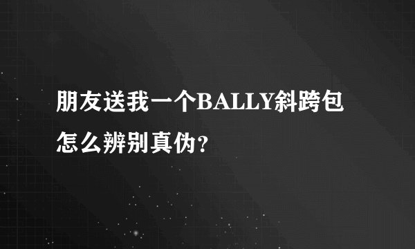 朋友送我一个BALLY斜跨包怎么辨别真伪？