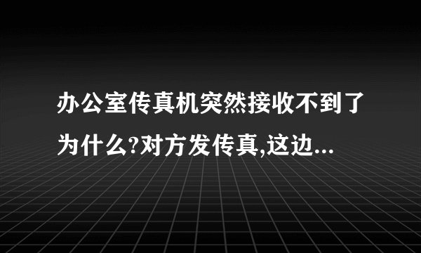 办公室传真机突然接收不到了为什么?对方发传真,这边没有信号提示,但是显示“正在接收”电话也接不到打不出