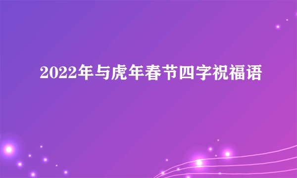 2022年与虎年春节四字祝福语