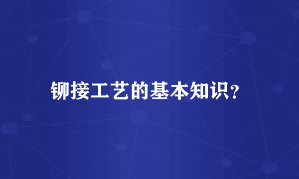 铆接工艺的基本知识？