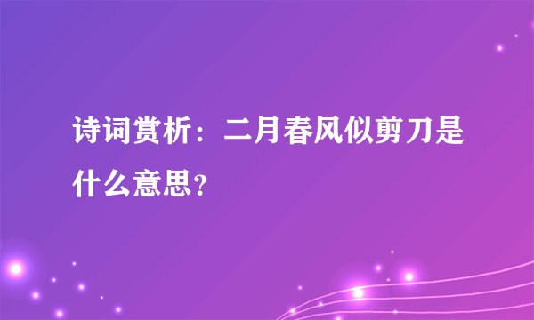 诗词赏析：二月春风似剪刀是什么意思？