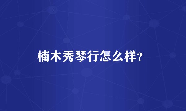 楠木秀琴行怎么样？