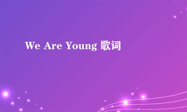 We Are Young 歌词