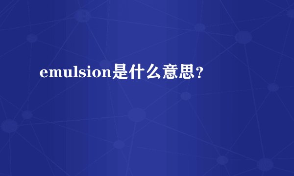 emulsion是什么意思？