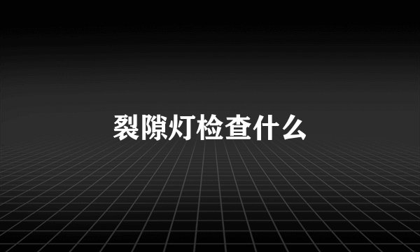 裂隙灯检查什么