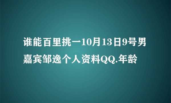 谁能百里挑一10月13日9号男嘉宾邹逸个人资料QQ.年龄