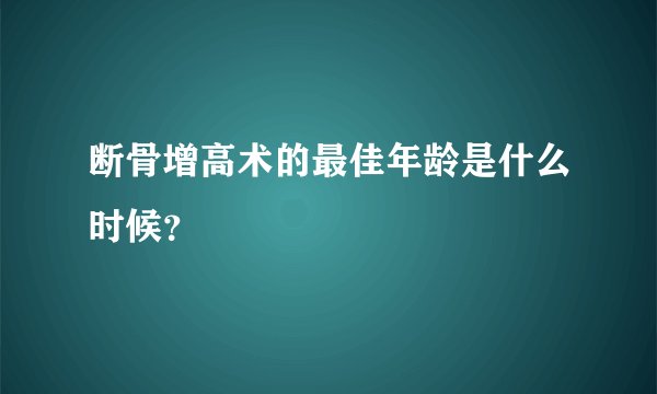 断骨增高术的最佳年龄是什么时候？