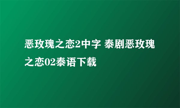 恶玫瑰之恋2中字 泰剧恶玫瑰之恋02泰语下载