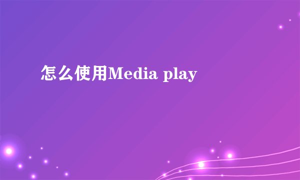 怎么使用Media play