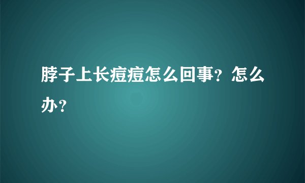 脖子上长痘痘怎么回事？怎么办？