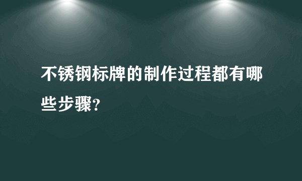 不锈钢标牌的制作过程都有哪些步骤？