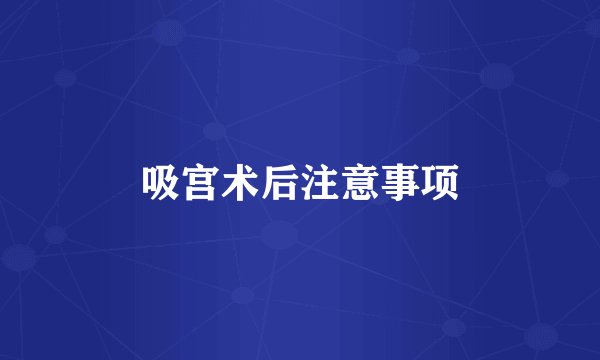 吸宫术后注意事项