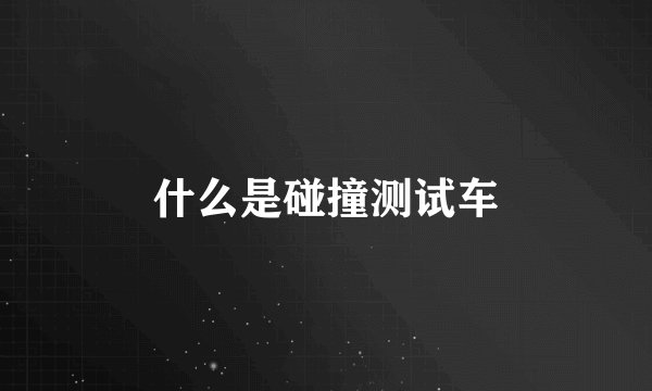 什么是碰撞测试车