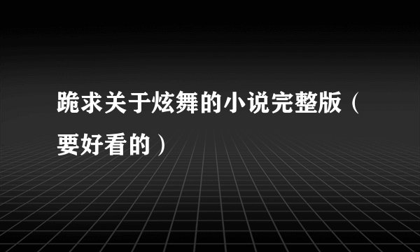 跪求关于炫舞的小说完整版（要好看的）