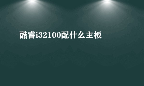 酷睿i32100配什么主板