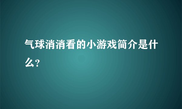 气球消消看的小游戏简介是什么？
