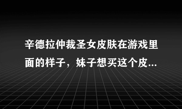 辛德拉仲裁圣女皮肤在游戏里面的样子，妹子想买这个皮肤，但不知道在游戏里面的质感！