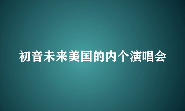 初音未来美国的内个演唱会
