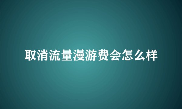 取消流量漫游费会怎么样