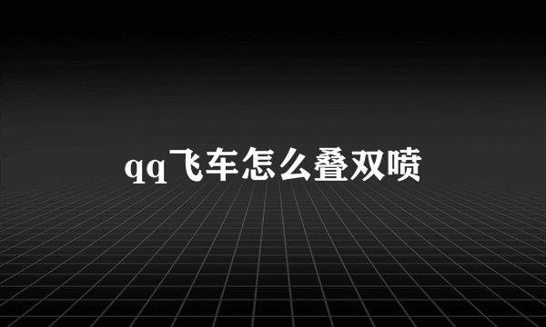 qq飞车怎么叠双喷