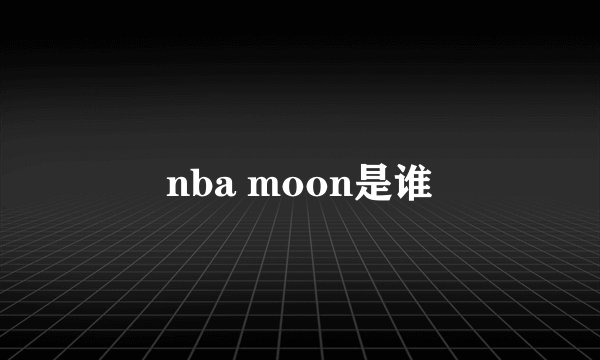 nba moon是谁