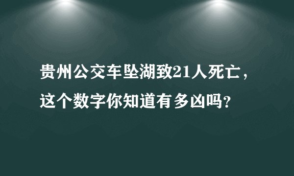 贵州公交车坠湖致21人死亡，这个数字你知道有多凶吗？