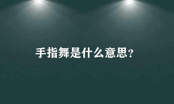 手指舞是什么意思？