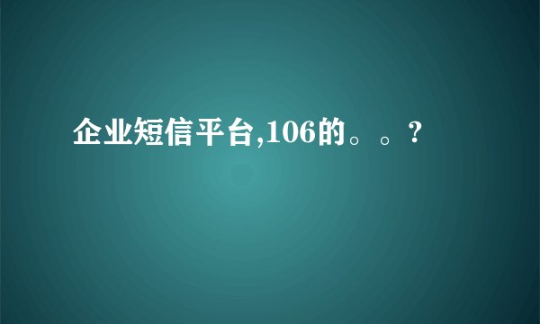 企业短信平台,106的。。?
