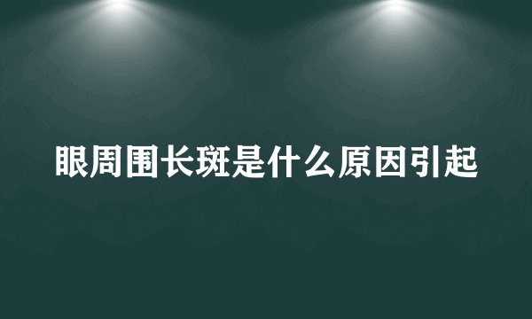眼周围长斑是什么原因引起