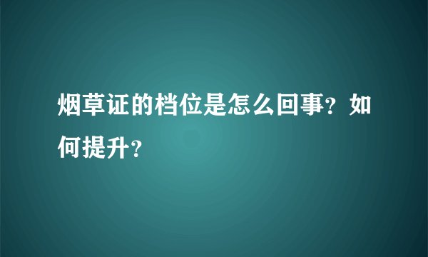 烟草证的档位是怎么回事？如何提升？