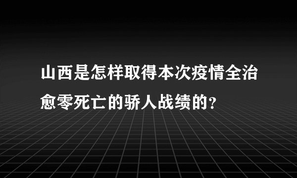 山西是怎样取得本次疫情全治愈零死亡的骄人战绩的？