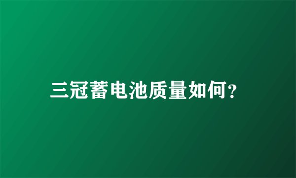 三冠蓄电池质量如何？