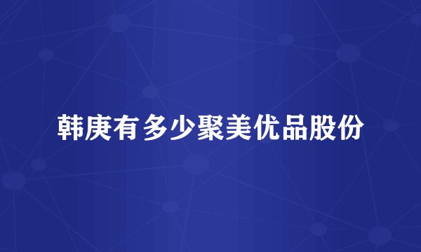 韩庚有多少聚美优品股份