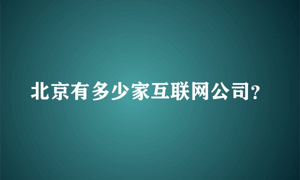 北京有多少家互联网公司？