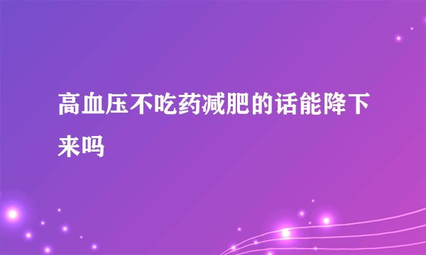 高血压不吃药减肥的话能降下来吗