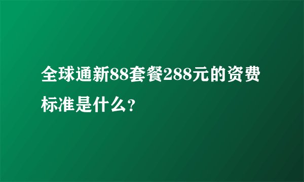全球通新88套餐288元的资费标准是什么？