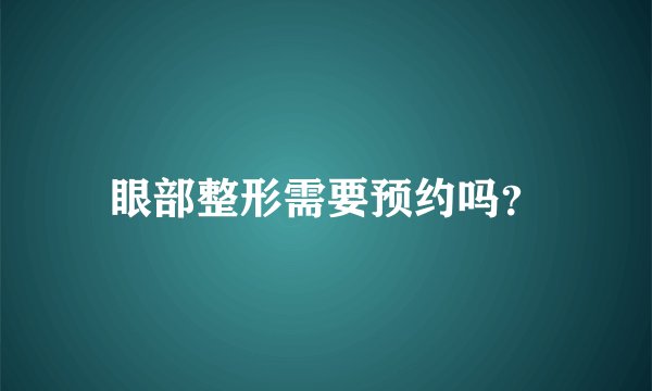 眼部整形需要预约吗？