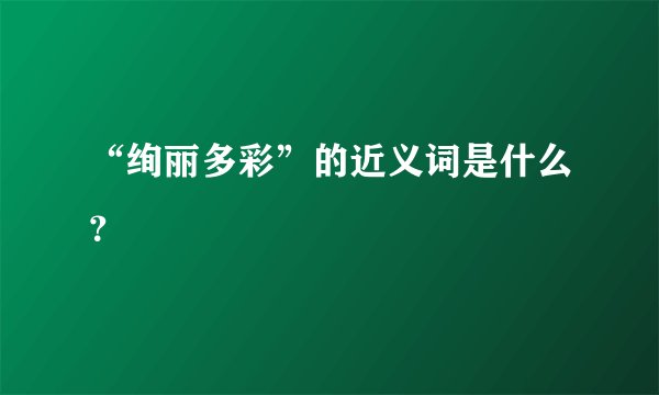 “绚丽多彩”的近义词是什么？