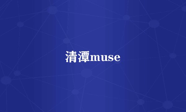 清潭muse