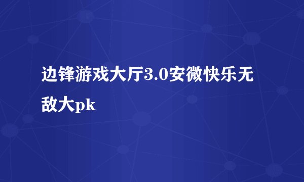 边锋游戏大厅3.0安微快乐无敌大pk