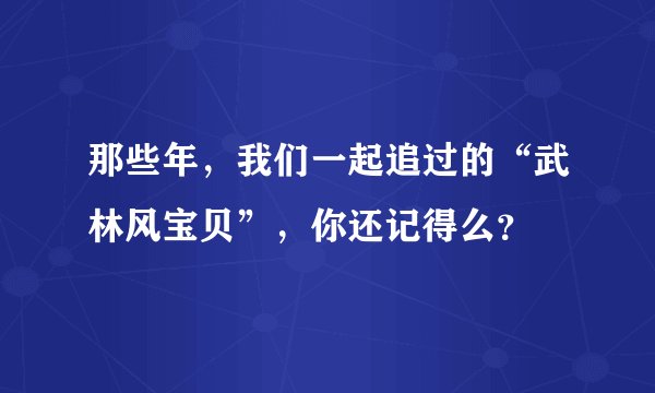 那些年，我们一起追过的“武林风宝贝”，你还记得么？